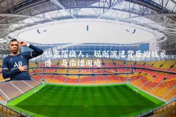 脑震荡换人:规则演进背后的战术博弈与伦理困境