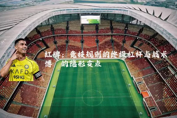 红牌：竞技规则的终极杠杆与战术博弈的隐形支点