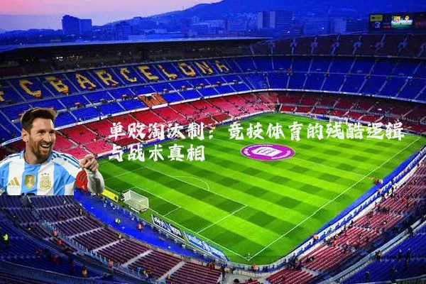 单败淘汰制:竞技体育的残酷逻辑与战术真相