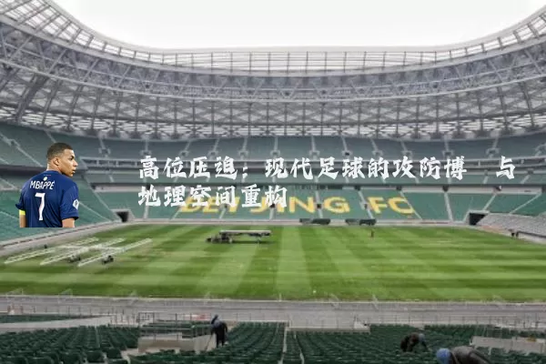 高位压迫:现代足球的攻防博弈与地理空间重构