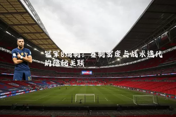 冠军8场制:赛制密度与战术迭代的隐秘关联