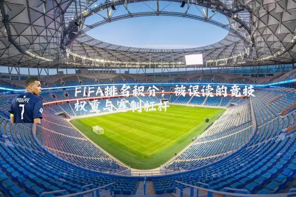 FIFA排名积分:被误读的竞技权重与赛制杠杆