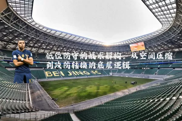 低位防守的战术解构:从空间压缩到攻防转换的底层逻辑