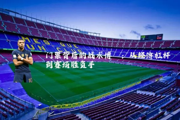 门票背后的战术博弈:从经济杠杆到赛场胜负手