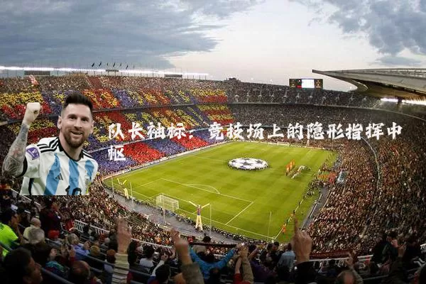 队长袖标:竞技场上的隐形指挥中枢