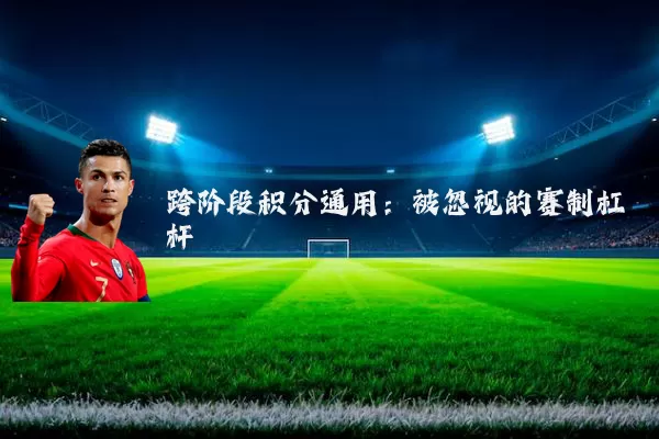 跨阶段积分通用:被忽视的赛制杠杆