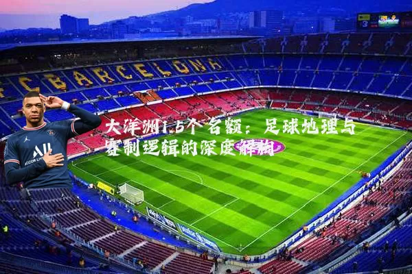大洋洲1.5个名额:足球地理与赛制逻辑的深度解构